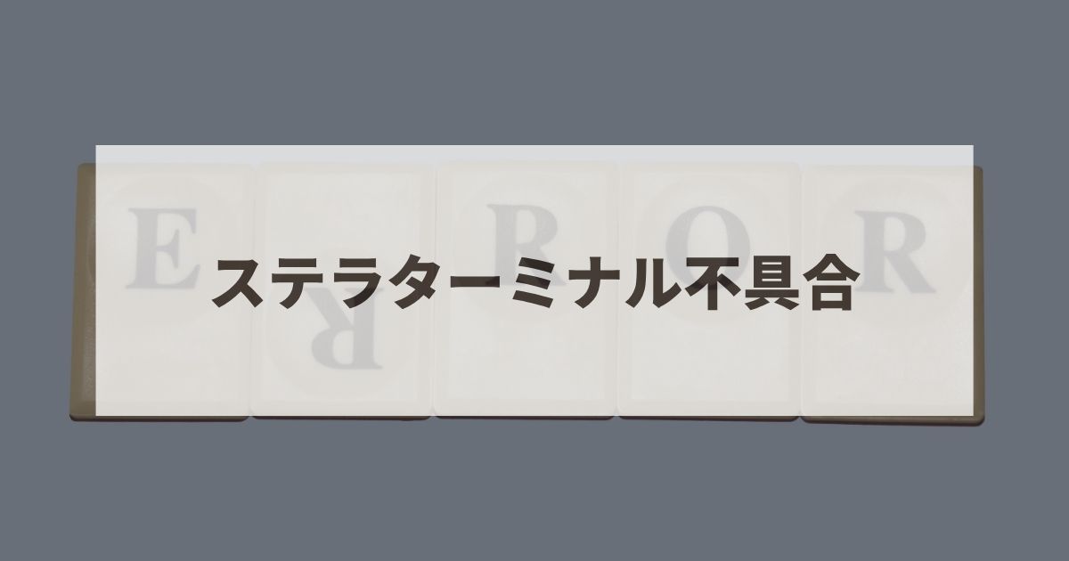 ステラターミナル　不具合